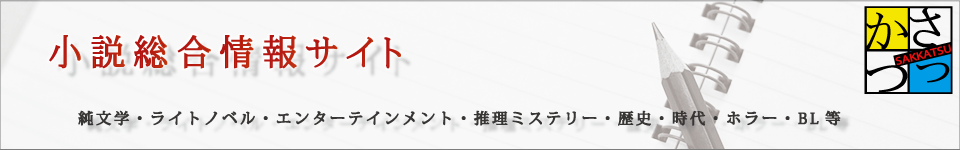 さっかつ−小説総合情報サイト−純文学・ライトノベル・エンターテインメント・推理・ミステリー・歴史・時代・ホラー・BL等